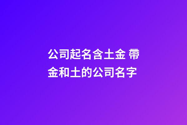 公司起名含土金 帶金和土的公司名字-第1張-公司起名-玄機派